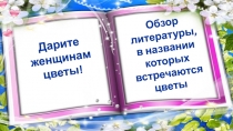 Дарите женщинам цветы!
Обзор
литературы,
в названии которых встречаются
цветы