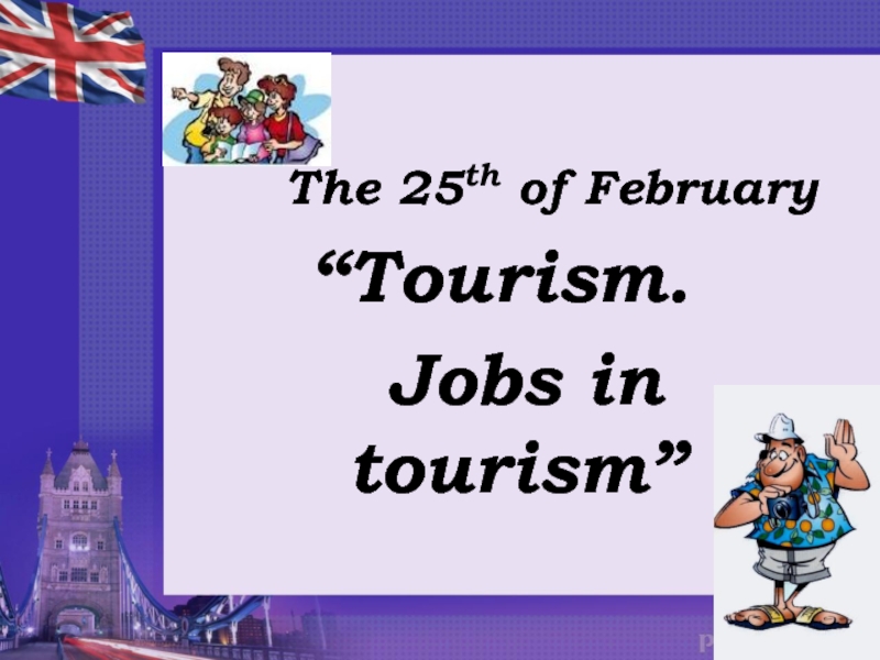 Презентация The 25th of February “Tourism. Jobs in tourism”