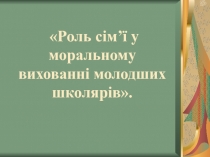 Роль сім’ї у моральному вихованні молодших школярів