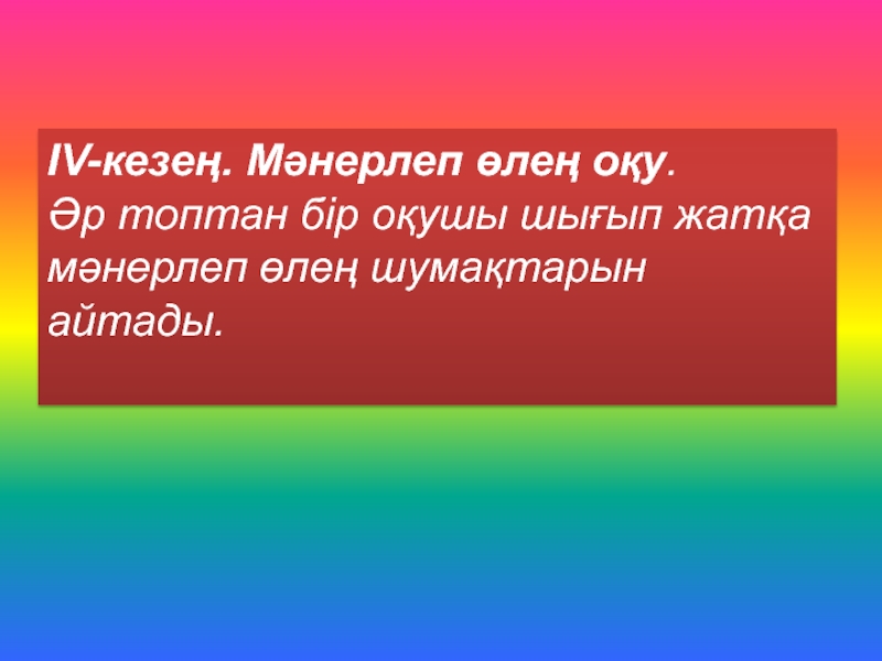 ІV-кезең. Мәнерлеп өлең оқу. Әр топтан бір оқушы шығып жатқа мәнерлеп өлең шумақтарын айтады.