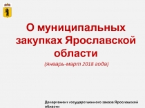 О муниципальных закупках Ярославской области
(январь-март 2018 года)