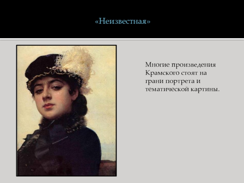 Многие произведения Крамского стоят на грани портрета и тематической картины.«Неизвестная»