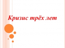 Возрастные кризисы и психологические новообразования личности. Кризис трех лет