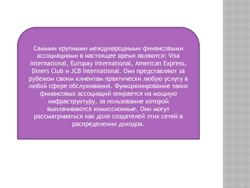 Самыми крупными международными финансовыми ассоциациями в настоящее время являются: Visa International, Europay International, American Express, Diners Club