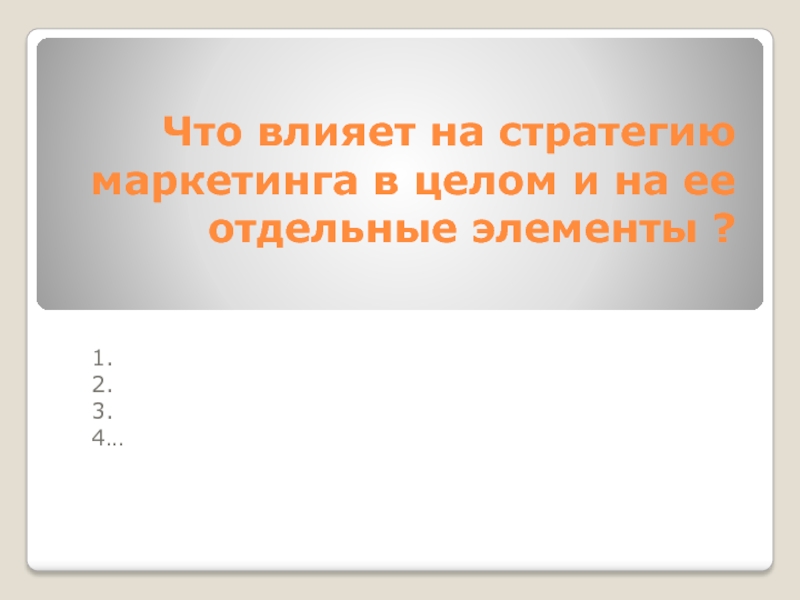 Презентация Что влияет на стратегию маркетинга в целом и на ее отдельные элементы ?