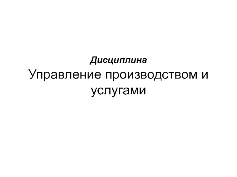 Презентация Дисциплина Управление производством и услугами