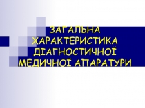 ЗАГАЛЬНА ХАРАКТЕРИСТИКА ДІАГНОСТИЧНОЇ МЕДИЧНОЇ АПАРАТУРИ