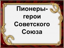 Пионеры - герои Советского Союза 6 класс