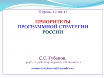 Пермь, 17.02.17
ПРИОРИТЕТЫ
ПРОГРАММНОЙ СТРАТЕГИИ
РОССИИ
С.С. Губанов,
проф.,