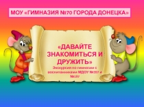 МОУ ГИМНАЗИЯ №70 ГОРОДА ДОНЕЦКА
ДАВАЙТЕ ЗНАКОМИТЬСЯ И ДРУЖИТЬ
Экскурсия по