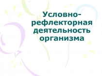 Условно-рефлекторная деятельность организма