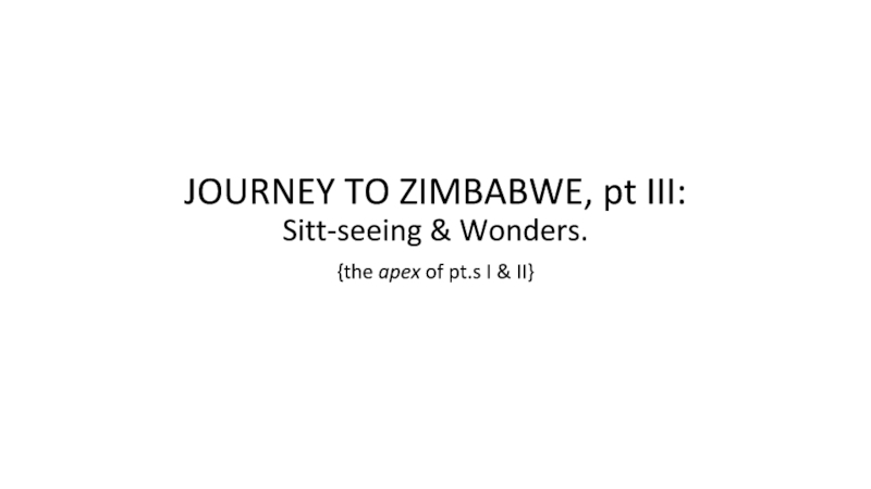 Презентация JOURNEY TO ZIMBABWE, pt III: Sitt-seeing & Wonders