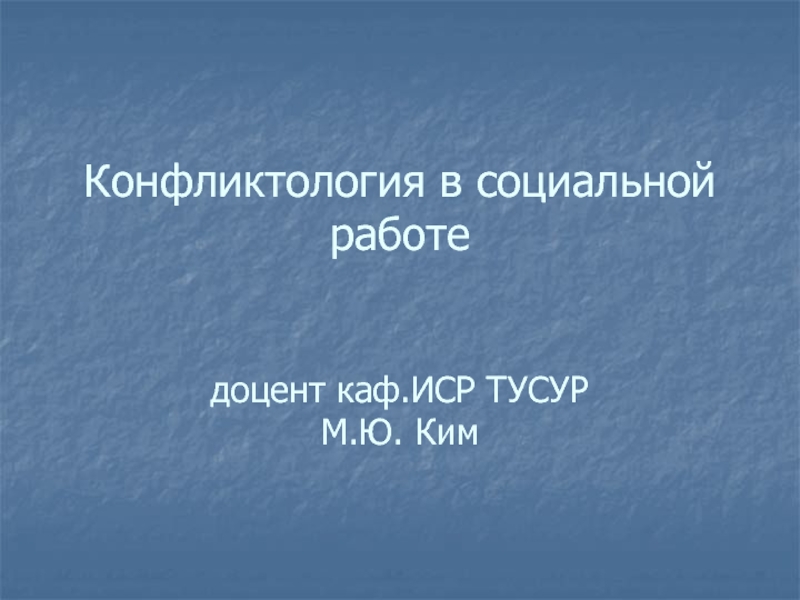 Конфликтология в социальной работе доцент каф.ИСР ТУСУР М.Ю. Ким