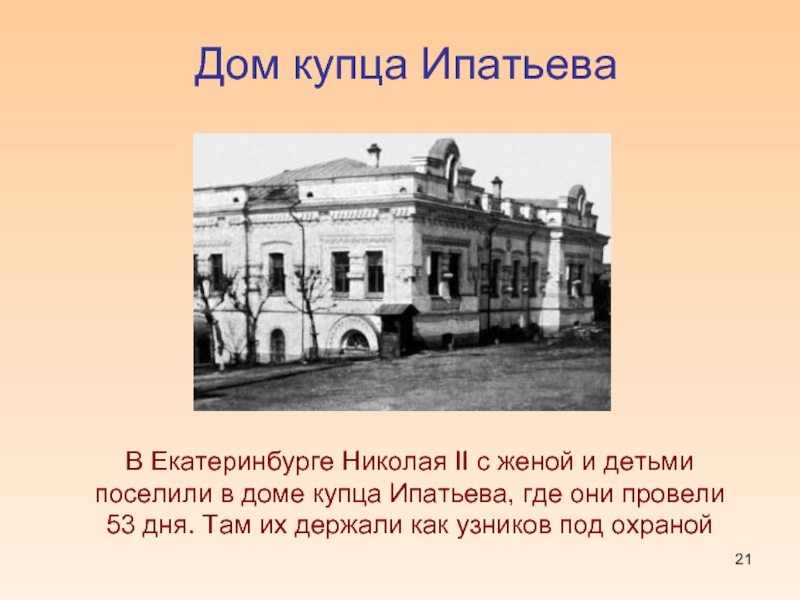 Дом купца ИпатьеваВ Екатеринбурге Николая II с женой и детьми поселили в доме купца Ипатьева, где они