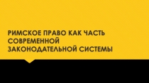 РИМСКОЕ ПРАВО КАК ЧАСТЬ СОВРЕМЕННОЙ ЗАКОНОДАТЕЛЬНОЙ СИСТЕМЫ