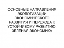 ОСНОВНЫЕ НАПРАВЛЕНИЯ ЭКОЛОГИЗАЦИИ ЭКОНОМИЧЕСКОГО РАЗВИТИЯ И ПЕРЕХОДА К