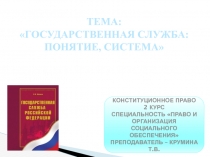 ТЕМА:
ГОСУДАРСТВЕННАЯ СЛУЖБА: ПОНЯТИЕ, СИСТЕМА
КОНСТИТУЦИОННОЕ ПРАВО
2