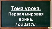 Тема урока.
Первая мировая война.
Год 1917й