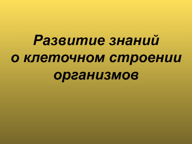 Развитие знаний
о клеточном строении
организмов