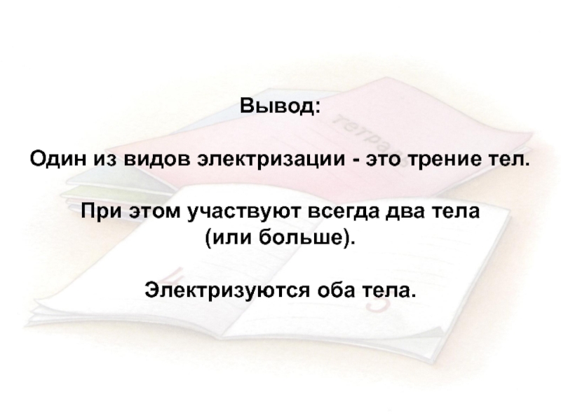 Вывод на тему электризация тел. При трении электризуются оба тела. Электризация тел заключение. Вывод один.