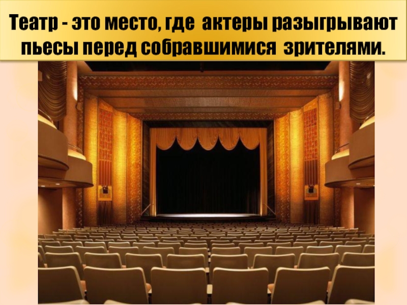 Театр - это место, где актеры разыгрывают пьесы перед собравшимися зрителями.