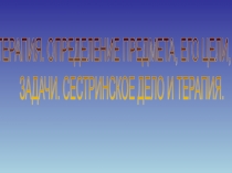 ТЕРАПИЯ. ОПРЕДЕЛЕНИЕ ПРЕДМЕТА, ЕГО ЦЕЛИ,
ЗАДАЧИ. СЕСТРИНСКОЕ ДЕЛО И ТЕРАПИЯ