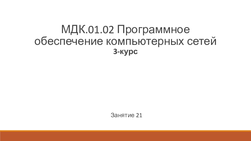 Презентация Занятие 21
МДК.01.02 Программное обеспечение компьютерных сетей 3-курс