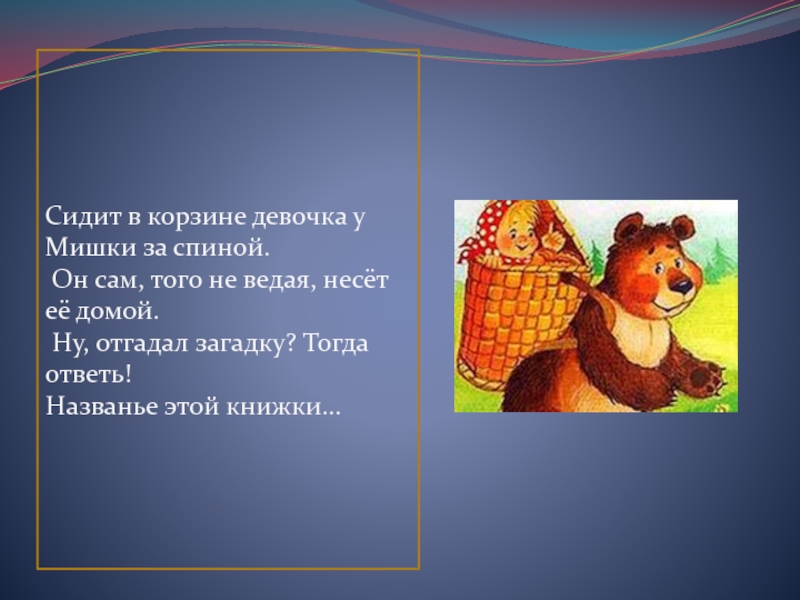 Тогда ответь. Сидит в корзине девочка у мишки за спиной. Сидит в корзинке у мишки за спиной. Сидит в корзинке девочка у мишки за спиной. 4 Часть 3 мишки за спиной.