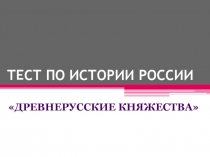 ТЕСТ ПО ИСТОРИИ РОССИИ  «ДРЕВНЕРУССКИЕ КНЯЖЕСТВА»