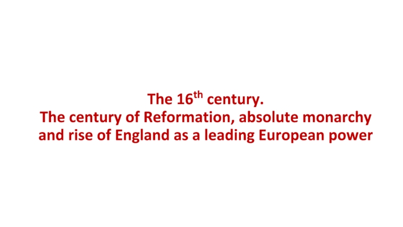 The 16 th century. The century of Reformation, absolute monarchy and rise of