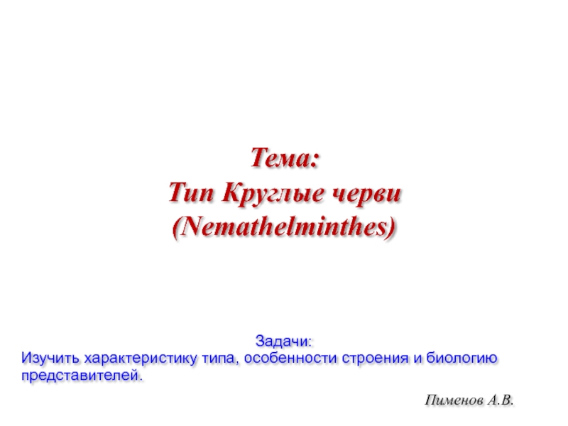 Презентация Пименов А.В.
Тема: Тип Круглые черви ( Nemathelminthes )
Задачи:
Изучить