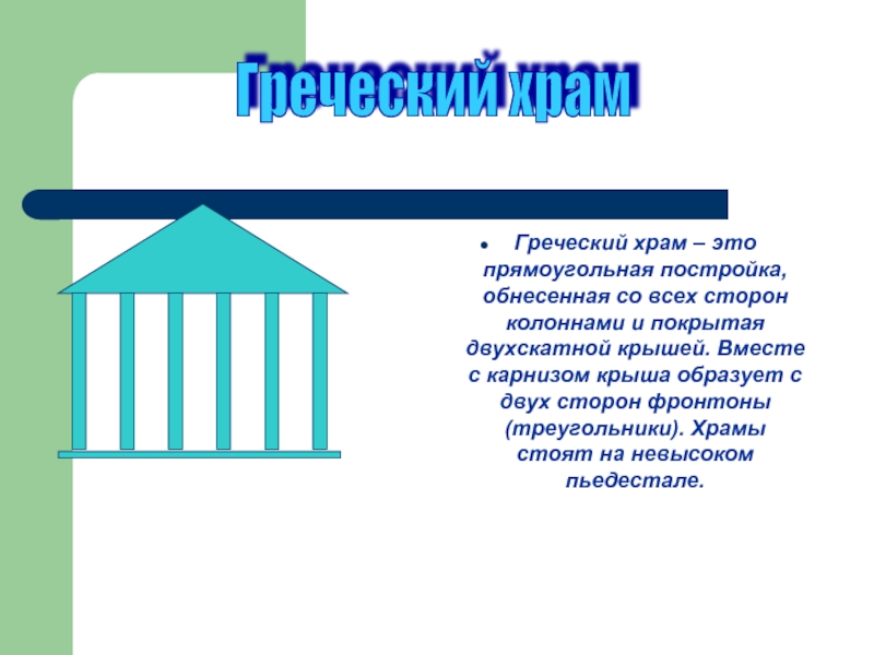 Греческий храм – это прямоугольная постройка, обнесенная со всех сторон колоннами и покрытая двухскатной крышей. Вместе с