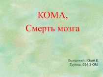 КОМА,
Смерть мозга
1
Выполнил: Югай В.
Группа: 054-2 ОМ