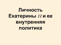 Личность Екатерины II и ее внутренняя политика