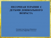 Селиверстова Наталья Фёдоровна воспитатель ГБДОУ№ 35 г.Колпино
ПЕСОЧНАЯ ТЕРАПИЯ