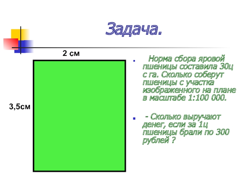 Задача.  Норма сбора яровой пшеницы составила 30ц с га. Сколько соберут пшеницы с участка изображенного на