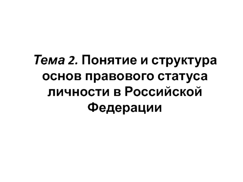 Тема 2. Понятие и структура основ правового статуса личности в Российской