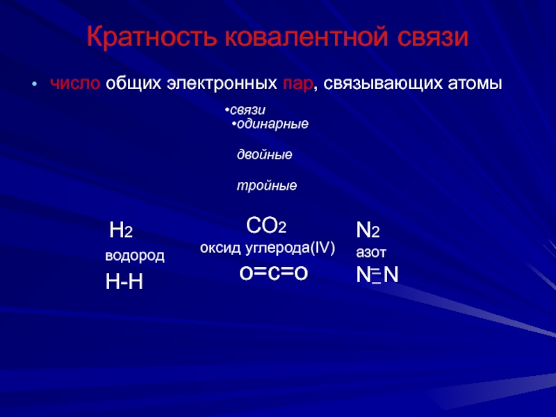 Кратность ковалентной связичисло общих электронных пар, связывающих атомыCO2	оксид углерода(IV)о=с=о	N2 азотN N H2 водородH-H