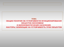 ТЕМА
ОБЩИЕ ПОНЯТИЯ ОБ УСТОЙЧИВОСТИ ФУНКЦИОНИРОВАНИЯ ОБЪЕКТОВ ЭКОНОМИКИ
И