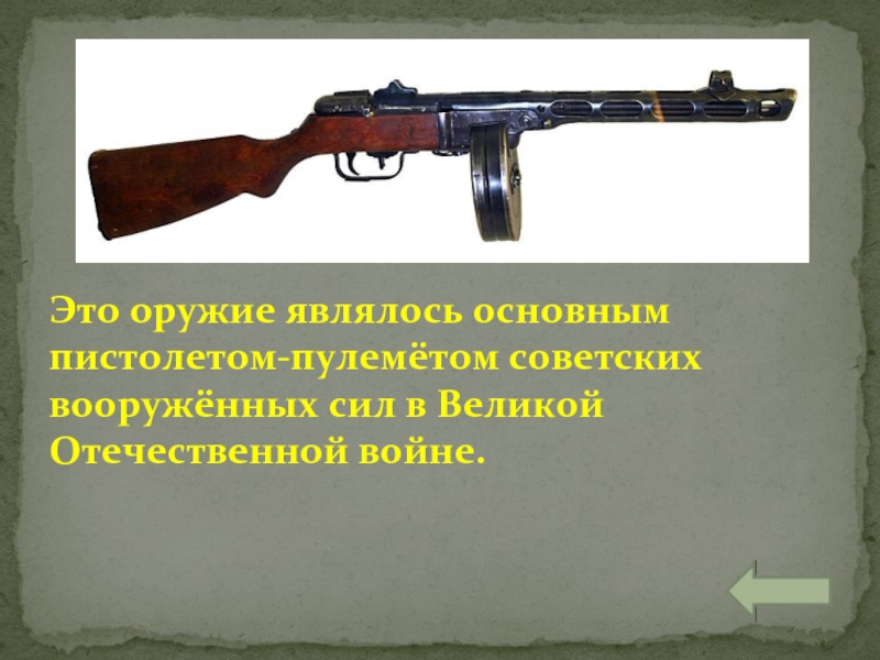 Это оружие являлось основным пистолетом-пулемётом советских вооружённых сил в Великой Отечественной войне.