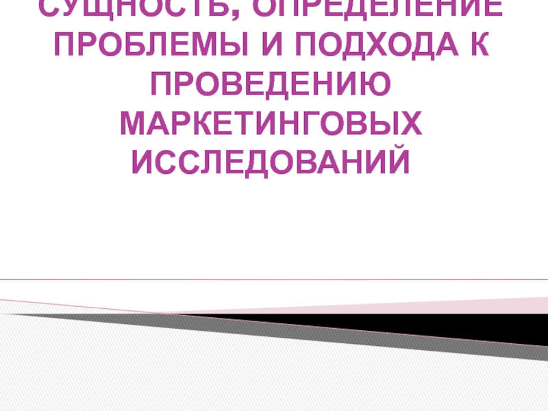 СУЩНОСТЬ, ОПРЕДЕЛЕНИЕ ПРОБЛЕМЫ И ПОДХОДА К ПРОВЕДЕНИЮ МАРКЕТИНГОВЫХ ИССЛЕДОВАНИЙ