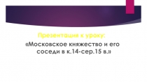 Презентация к уроку: Московское княжество и его соседи в к.14-сер.15 в.