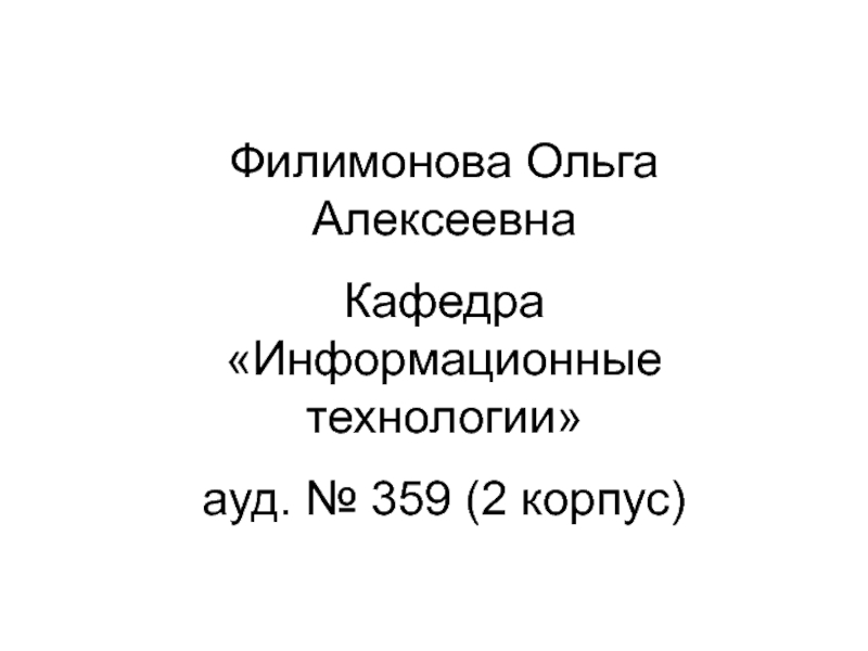 Филимонова Ольга Алексеевна
Кафедра Информационные технологии
ауд. № 359 (2