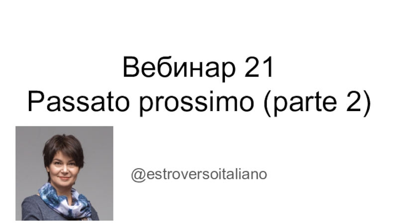 Презентация Вебинар 21
Passato prossimo (parte 2)