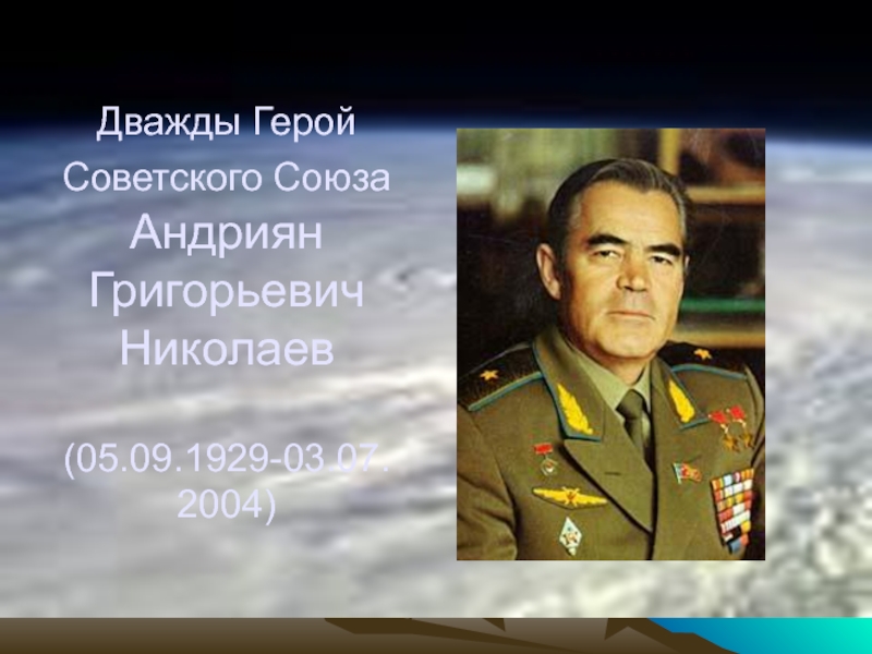 Презентация Дважды Герой Советского Союза Андриян Григорьевич Николаев (05.09.1929-03.07.2004)