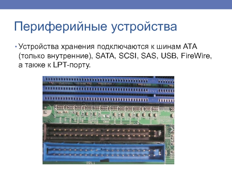 Устройства хранения подключаются к шинам АТА (только внутренние), SATA, SCSI, SAS, USB, FireWire, а также к LPT-порту.