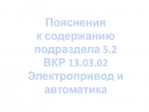 Пояснения
к содержанию
подраздела 5.2
ВКР 13.03.02 Электропривод и автоматика