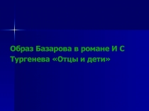 Образ Базарова в романе И С Тургенева «Отцы и дети