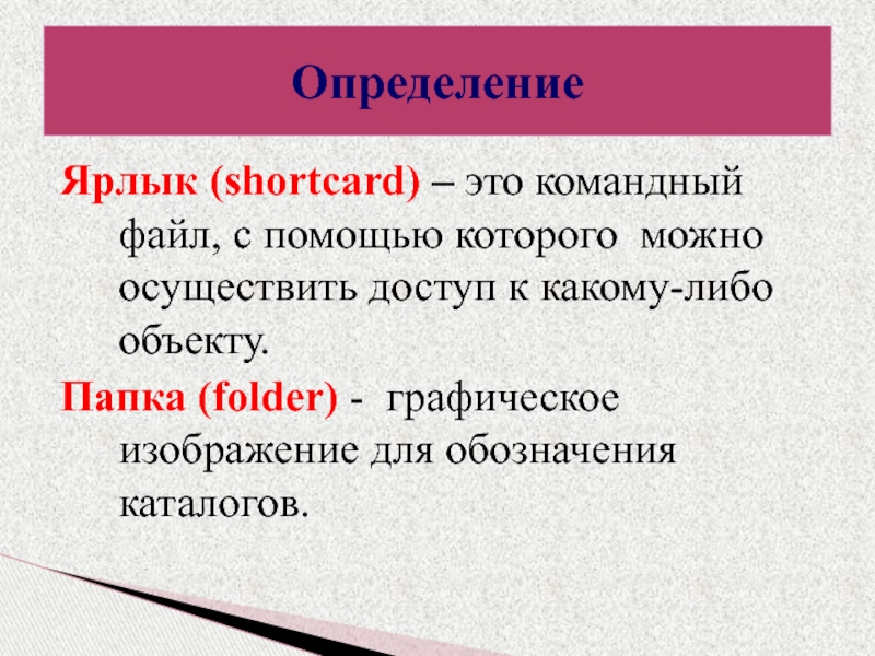 Определение Ярлык (shortcard) – это командный файл, с помощью которого можно осуществить доступ к какому-либо объекту.Папка (folder)