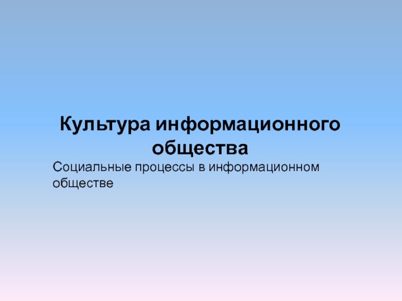 Культура информационного общества
Социальные процессы в информационном обществе